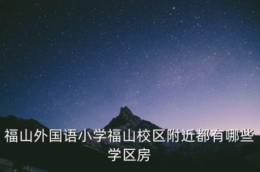 福山外国语小学福山校区附近都有哪些学区房