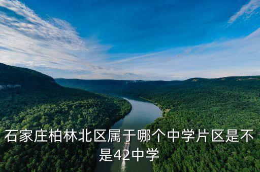 石家庄柏林北区属于哪个中学片区是不是42中学