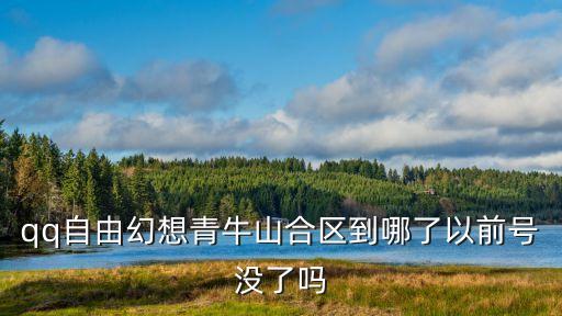 qq自由幻想青牛山合区到哪了以前号没了吗