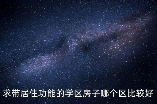 求带居住功能的学区房子哪个区比较好