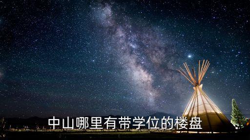中山哪里有带学位的楼盘