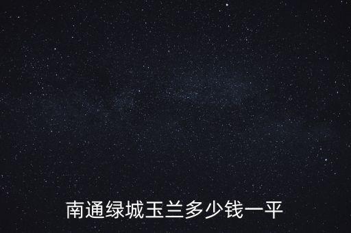 南通绿城玉兰多少钱一平