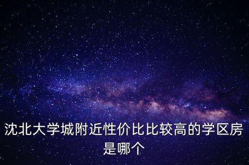 沈北大学城附近性价比比较高的学区房是哪个