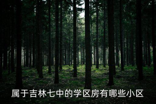 属于吉林七中的学区房有哪些小区