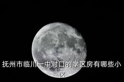 抚州市临川一中对口的学区房有哪些小区
