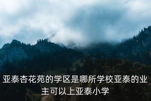 桂花苑学区房哪个好，亚泰杏花苑的学区是哪所学校亚泰的业主可以上亚泰小学