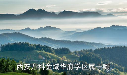 西安哪些楼盘属于学区房，西安万科金域华府学区属于哪