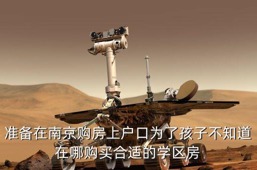 准备在南京购房上户口为了孩子不知道在哪购买合适的学区房