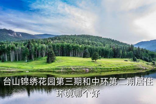 台山锦绣花园第三期和中环第二期居住环境哪个好