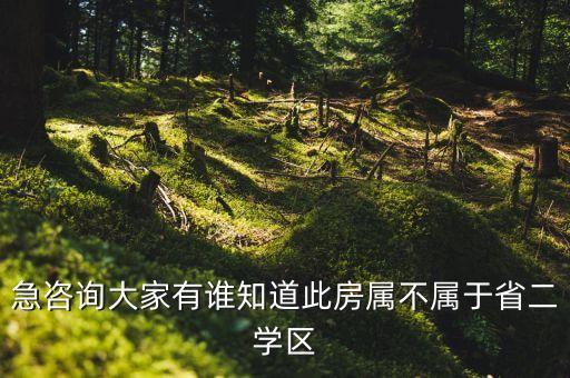 急咨询大家有谁知道此房属不属于省二学区