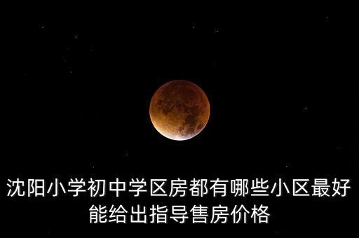 尚东学府属于哪个学区房，沈阳小学初中学区房都有哪些小区最好能给出指导售房价格