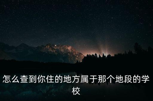 怎么查到你住的地方属于那个地段的学校