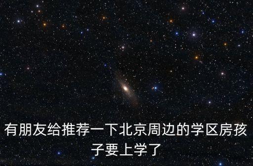 宝塔小学附近有哪些学区房，有朋友给推荐一下北京周边的学区房孩子要上学了
