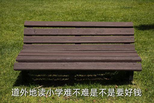 道外地读小学难不难是不是要好钱