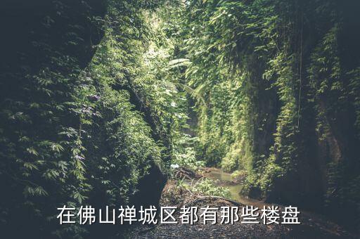 在佛山禅城区都有那些楼盘