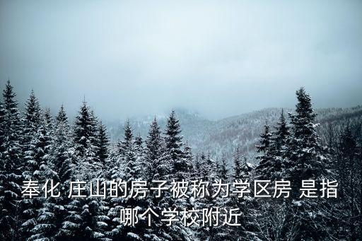 庄山学区房指哪些学校，奉化 庄山的房子被称为学区房 是指哪个学校附近