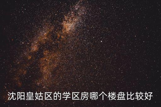 沈阳学区房哪些小区好，沈阳皇姑区的学区房哪个楼盘比较好