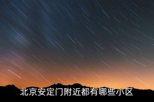 北京安定门附近都有哪些小区