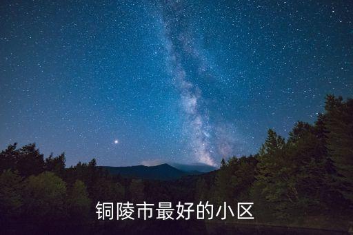 铜陵哪些小区是学区房，铜陵市最好的小区