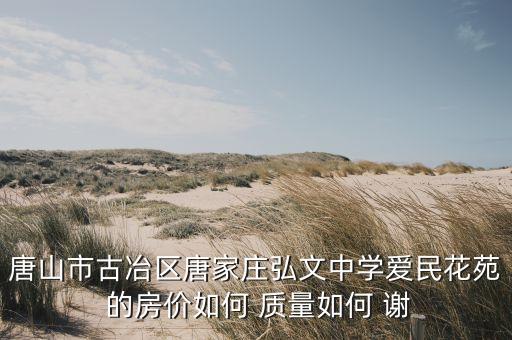 唐山市古冶区唐家庄弘文中学爱民花苑 的房价如何 质量如何 谢