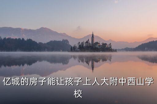 亿城的房子能让孩子上人大附中西山学校