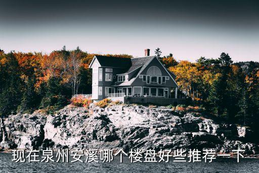 现在泉州安溪哪个楼盘好些推荐一下