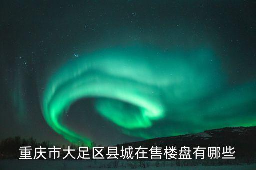 重庆市大足区县城在售楼盘有哪些