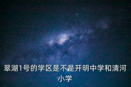 翠湖1号的学区是不是开明中学和清河小学
