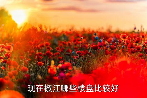 现在椒江哪些楼盘比较好