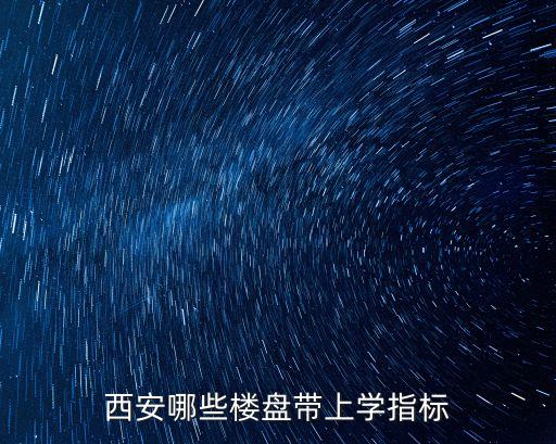 西安的哪些小区都是学区房，西安哪些小区带高新一小的上学指标 越多越好 知道的请告诉我一下 谢