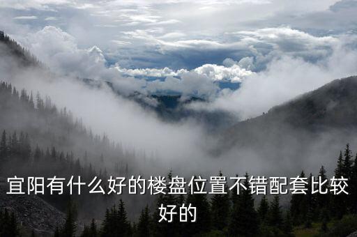 宜阳有什么好的楼盘位置不错配套比较好的