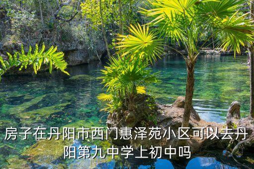 丹阳开发区学区房都有哪些，求助丹阳最全小区地图