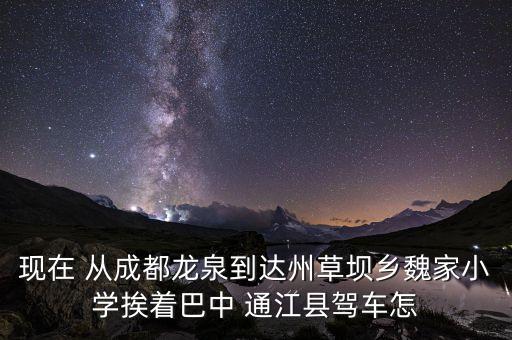 现在 从成都龙泉到达州草坝乡魏家小学挨着巴中 通江县驾车怎