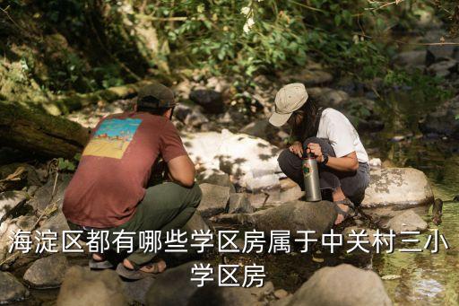 万柳书院有哪些学区房，海淀区都有哪些学区房属于中关村三小学区房