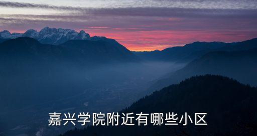 嘉兴学院附近有哪些小区