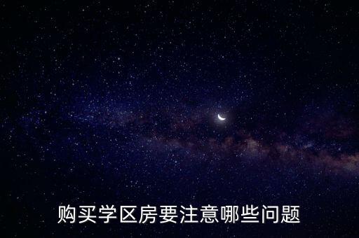 购买学区房要注意哪些问题
