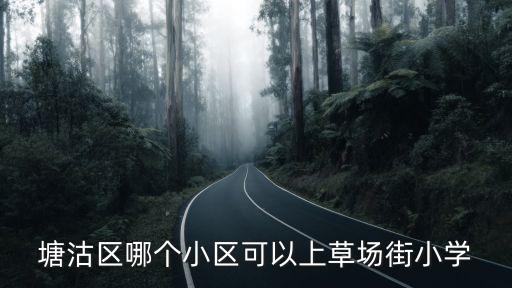 草场街学区房有哪些房子，塘沽区哪个小区可以上草场街小学