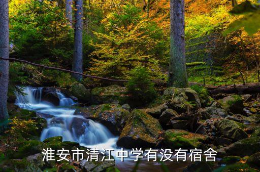 淮安市清江中学有没有宿舍