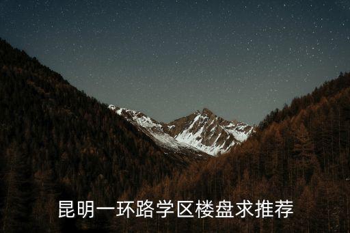 昆明一环路学区楼盘求推荐