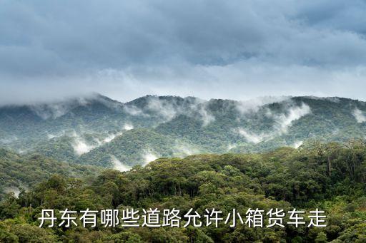 丹东有哪些道路允许小箱货车走