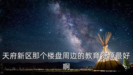 天府新区那个楼盘周边的教育资源最好啊