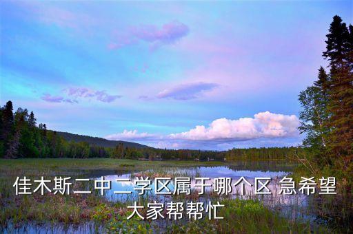 佳木斯二中二学区属于哪个区 急希望大家帮帮忙
