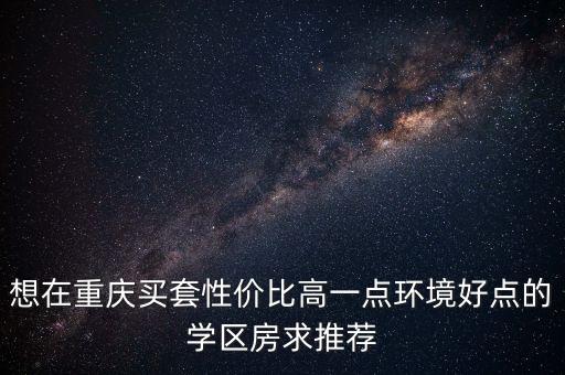 重庆北城国际学区房有哪些，我想在重庆买房以后孩子上学想在好点的学校附近有那些小区可以