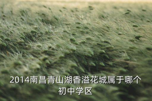 2014南昌青山湖香溢花城属于哪个初中学区