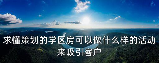 学区房线上活动有哪些内容，求懂策划的学区房可以做什么样的活动来吸引客户