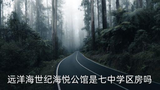 远洋海世纪海悦公馆是七中学区房吗