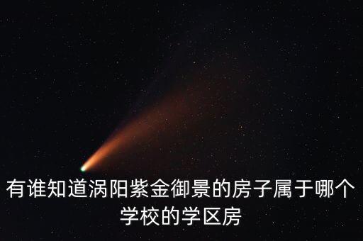 有谁知道涡阳紫金御景的房子属于哪个学校的学区房