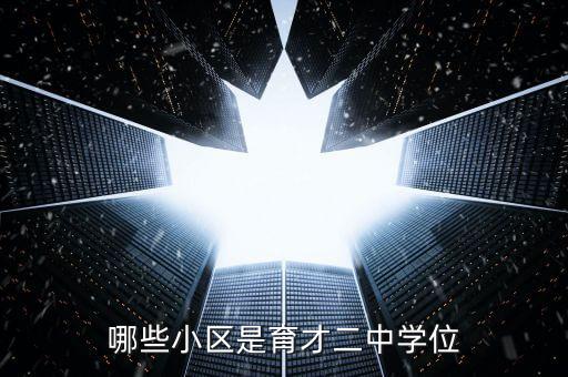 哪些小区是育才二中学位