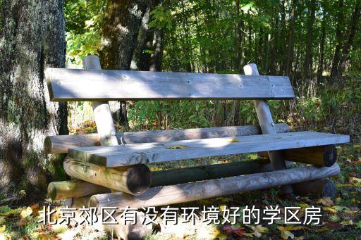 北京郊区有没有环境好的学区房