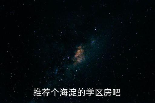 推荐个海淀的学区房吧